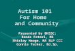 Autism 101 For Home and Community Presented by BHSSC: Ronda Feterl, MS Shirley Hauge, MA SLP CCC Connie Tucker, Ed.Sp