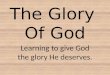 The Glory Of God Learning to give God the glory He deserves