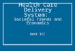 Health Care Delivery System: Societal Trends and Economics Unit III