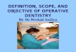 DEFINITION, SCOPE, AND OBJECTIVE OF OPERATIVE DENTISTRY By Dr.Wedad Awliya