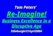 Tom Peters’ Re-Imagine! Business Excellence in a Disruptive Age Edinburgh/21April2004