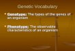 Genetic Vocabulary Genotype: The types of the genes of an organism Genotype: The types of the genes of an organism Phenotype: The observable characteristics
