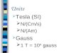 Units  Tesla (SI)  N/(Cm/s)  N/(Am)  Gauss  1 T = 10 4 gauss