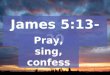 James 5:13-20 Pray, sing, confess. Continue earnestly in prayer, being vigilant in it with thanksgiving; Colossians 4:2
