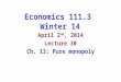 Economics 111.3 Winter 14 April 2 nd, 2014 Lecture 30 Ch. 13: Pure monopoly