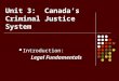 Unit 3: Canada’s Criminal Justice System Introduction: Legal Fundamentals