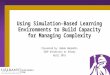 System Dynamics Group Using Simulation-Based Learning Environments to Build Capacity for Managing Complexity Presented by: Babak Bahaddin SUNY University