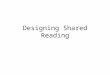 Designing Shared Reading. Bookworms Rationale Reading volume is important Reading whole texts is important Reading repeatedly is important