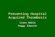 Preventing Hospital Acquired Thrombosis Simon Noble Peggy Edwards