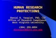1 HUMAN RESEARCH PROTECTIONS Daniel R. Vasgird, PhD, CIP Office of Research Compliance West Virginia University (304) 293-6094 drvasgird@mail.wvu.edu drvasgird@mail.wvu.edu
