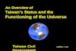 An Overview of Taiwan’s Status and the Functioning of the Universe An Overview of Taiwan’s Status and the Functioning of the Universe Taiwan Civil Government
