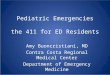 Pediatric Emergencies the 411 for ED Residents Amy Buoncristiani, MD Contra Costa Regional Medical Center Department of Emergency Medicine