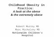 Childhood Obesity in Practice: A look at the obese & the extremely obese Robert Murray MD Marc Michalsky MD Nationwide Children’s Hospital