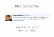 DNS Security Pacific IT Pros Nov. 5, 2013. Topics DoS Attacks on DNS Servers DoS Attacks by DNS Servers Poisoning DNS Records Monitoring DNS Traffic Leakage