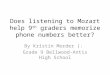 Does listening to Mozart help 9 th graders memorize phone numbers better? By Kristin Morder (: Grade 9 Bellwood-Antis High School