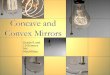 Grade 9 and 10 Science Mr. MacMillan. Properties of Concave Mirrors A mirror whose reflecting surface curves inward When you look at objects in a concave