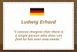 Ludwig Erhard "I cannot imagine that there is a single person who does not find he has ever-new needs."