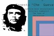 Ernesto “Che” Guevara Argentine born revolutionist Notorious Communist The face of Revolution