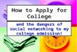 How to Apply for College and the dangers of social networking to my college admission!