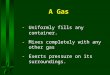A Gas -Uniformly fills any container. -Mixes completely with any other gas -Exerts pressure on its surroundings