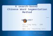 A search-based Chinese Word Segmentation Method ——WWW 2007 Xin-Jing Wang: IBM China Wen Liu: Huazhong Univ. China Yong Qin: IBM China