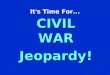 It ’ s Time For... CIVIL WAR Jeopardy! `CIVIL WAR JEOPARDY ’ $100 $200 $300 $400 $500 $100 $200 $300 $400 $500 $100 $200 $300 $400 $500 $100 $200 $300
