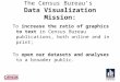 The Census Bureau’s Data Visualization Mission: To increase the ratio of graphics to text in Census Bureau publications, both online and in print; To open