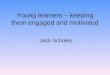 Young learners – keeping them engaged and motivated Jack Scholes