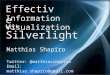 Effectiv e Information Visualization with Silverlight Matthias Shapiro Twitter: @matthiasshapiro Email: matthias.shapiro@gmail.com