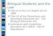 Bilingual Students and the Law n Title VI of the Civil Rights Act of 1964 n Title VII of the Elementary and Secondary Education Act - The Bilingual Education