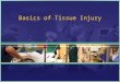 Basics of Tissue Injury. Injury Types Soft Tissue Affects Skin, muscle, ligaments, and tendons, and nerves When soft tissue is injured it may: Bleed Become