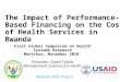 The Impact of Performance-Based Financing on the Cost of Health Services in Rwanda First Global Symposium on Health Systems Research Montreux, November