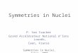 Symmetries in Nuclei, Tokyo, 2008 Symmetries in Nuclei P. Van Isacker Grand Accélérateur National d’Ions Lourds, Caen, France