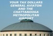 YOUR TAX DOLLARS GENERAL AVIATON AND THE CHATTANOOGA METROPOLITAN AIRPORT