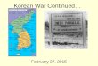 Korean War Continued… February 27, 2015. Dec. 1950: China Involved –Now…Korean War a MAJOR WAR By Spring 1951 –Stalemate (no win situation) –Small, bloody