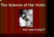 The Science of the Violin How does it play??. Four Strings Four Strings Lower=Thicker Lower=Thicker Higher=Thinner Higher=Thinner Plucked or Stroked to