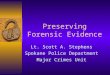 Preserving Forensic Evidence Lt. Scott A. Stephens Spokane Police Department Major Crimes Unit