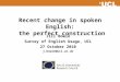 Recent change in spoken English: the perfect construction Jill Bowie Survey of English Usage, UCL 27 October 2010 j.bowie@ucl.ac.uk