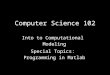 Computer Science 102 Into to Computational Modeling Special Topics: Programming in Matlab