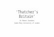 ‘Thatcher’s Britain’ Dr Robert Saunders Queen Mary University of London