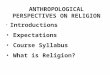 ANTHROPOLOGICAL PERSPECTIVES ON RELIGION Introductions Expectations Course Syllabus What is Religion?