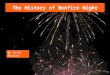 The History of Bonfire Night By Susan Pheasey. Every year on 5th November children and adults in Great Britain get very excited because it is Bonfire