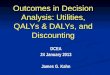 Outcomes in Decision Analysis: Utilities, QALYs & DALYs, and Discounting DCEA 24 January 2013 James G. Kahn