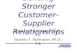 1 Building Stronger Customer-Supplier Relationships Kimball E. Bullington, Ph.D., P.E. Stanley F. Bullington, Ph.D., P.E