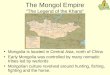 Mongolia is located in Central Asia, north of China Early Mongolia was controlled by many nomadic tribes led by warlords Mongolian culture revolved around