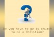 Do you have to go to church to be a Christian?