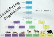Classifying Organisms Unit 1 Lesson 2. What methods are used to classify living things into groups? Why does every species have a scientific name? Classifying