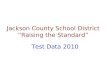 Jackson County School District “Raising the Standard” Test Data 2010