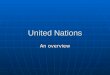 United Nations An overview. The United Nations is... An organization of independent countries An organization of independent countries They voluntarily