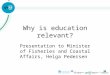 Why is education relevant? Presentation to Minister of Fisheries and Coastal Affairs, Helga Pedersen